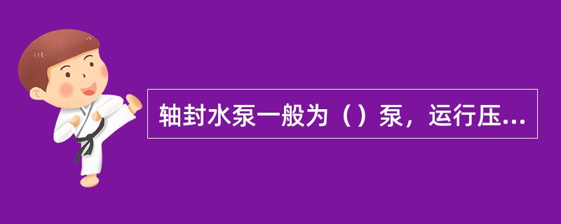 轴封水泵一般为（）泵，运行压力比灰渣泵压力高（）兆帕。