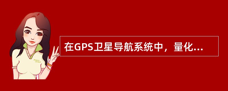 在GPS卫星导航系统中，量化误差属于（）。