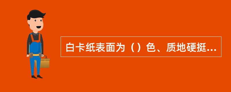 白卡纸表面为（）色、质地硬挺，易着色。