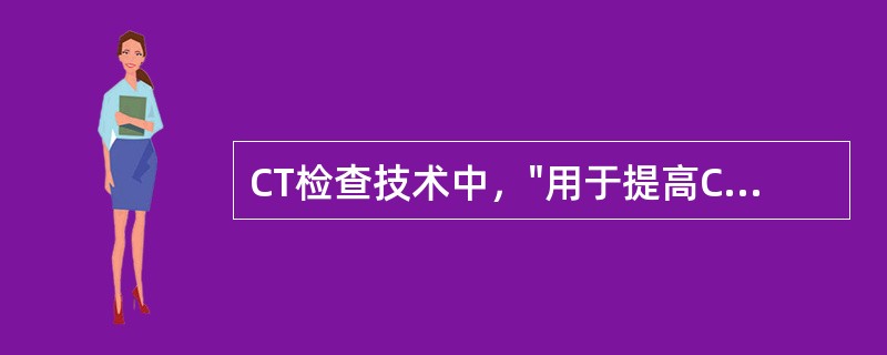 CT检查技术中，"用于提高CT图像的空间分辨率，可清楚显示微小的组织结构，如肺间