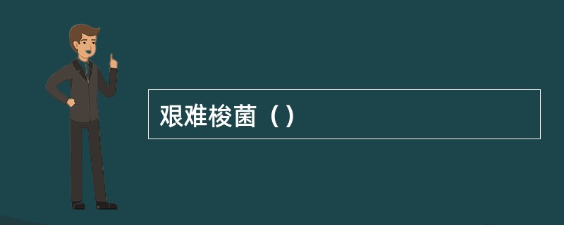 艰难梭菌（）