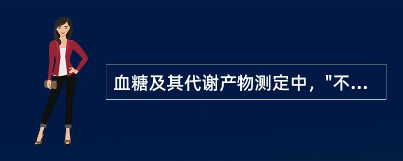 血糖及其代谢产物测定中，"不受短时间内血糖水平波动的影响。因此，在高血糖及血糖、