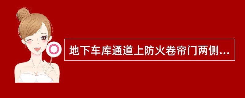 地下车库通道上防火卷帘门两侧的防火灾探头设置有两种意见，一种是：火灾探头动作时，