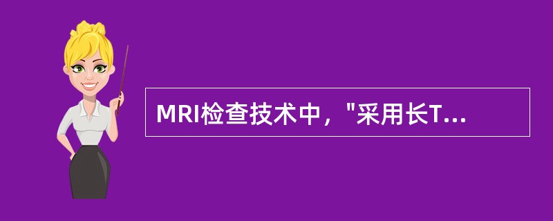 MRI检查技术中，"采用长TE技术获取重TWI合用脂肪抑制技术，使含水器官显示清