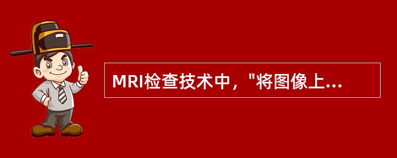 MRI检查技术中，"将图像上由脂肪成分形成的高信号抑制下去，使其信号强度减低，而