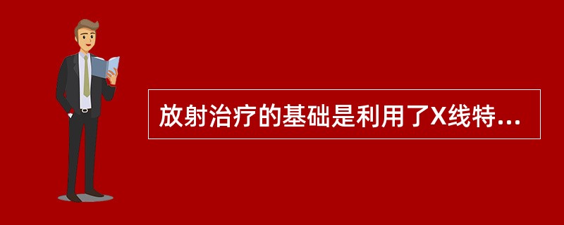 放射治疗的基础是利用了X线特性的（）。