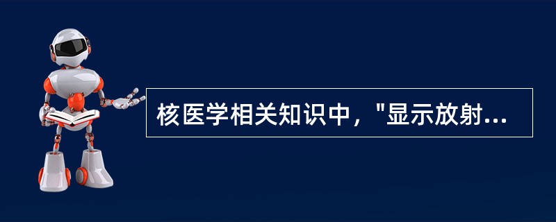 核医学相关知识中，"显示放射性核素标记的放射性药物在体内的分布图。是显示器官及病
