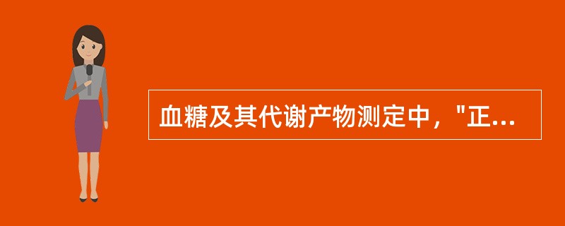 血糖及其代谢产物测定中，"正常人服糖后3h血糖应恢复至空腹水平"属于（）