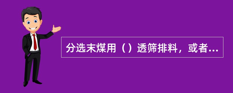 分选末煤用（）透筛排料，或者筛上排料与（）排料相结合。