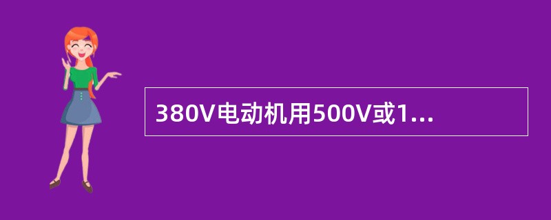 380V电动机用500V或1000V摇表测量绕组的对地绝缘，不得低于0.5MΩ；