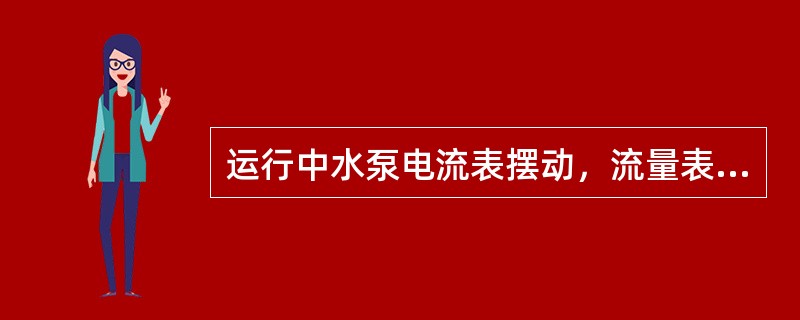 运行中水泵电流表摆动，流量表摆动，说明该泵已发生汽化，但不严重。