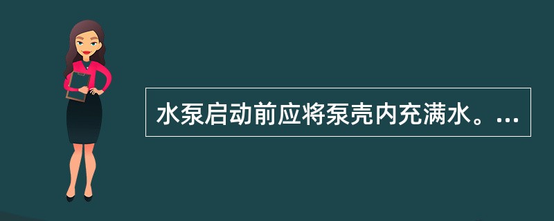 水泵启动前应将泵壳内充满水。（）
