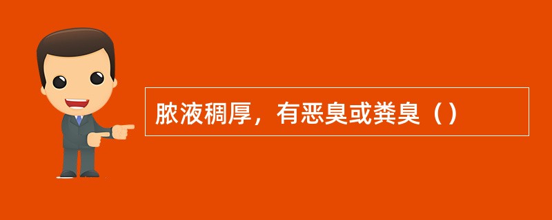 脓液稠厚，有恶臭或粪臭（）