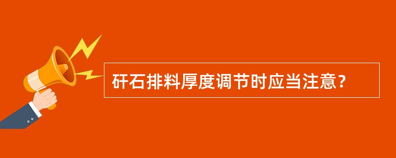 矸石排料厚度调节时应当注意？