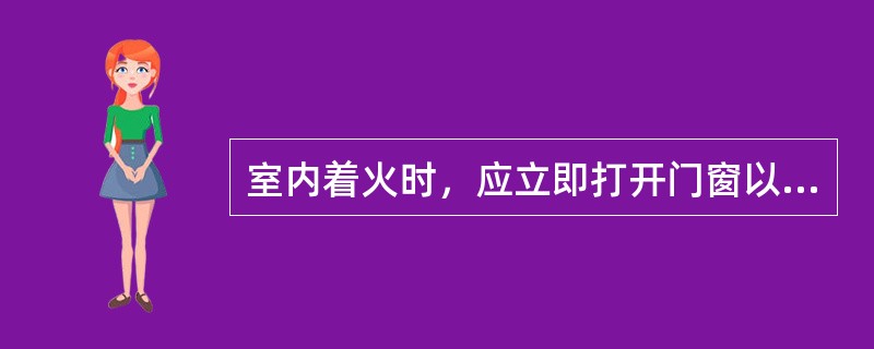 室内着火时，应立即打开门窗以降低室内温度进行灭火。