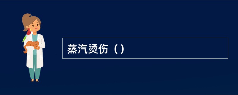 蒸汽烫伤（）