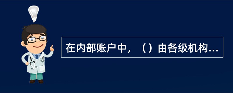 在内部账户中，（）由各级机构根据实际业务核算需要设置和管理。