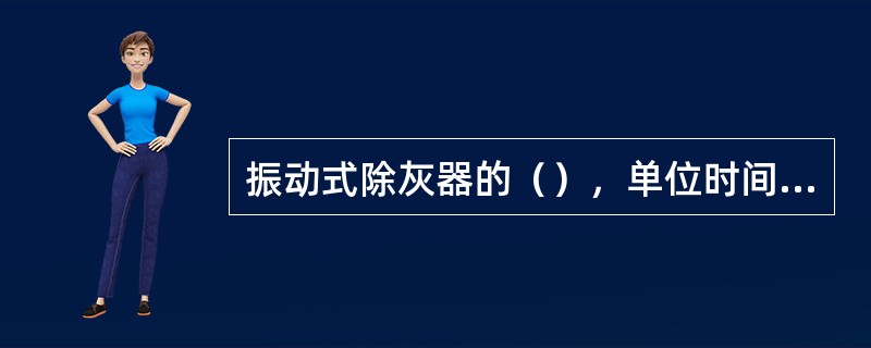 振动式除灰器的（），单位时间内清除的积灰越多。