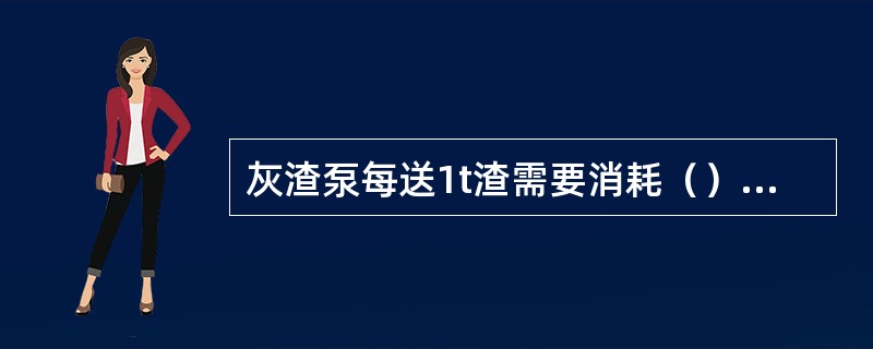 灰渣泵每送1t渣需要消耗（）t以上的水。