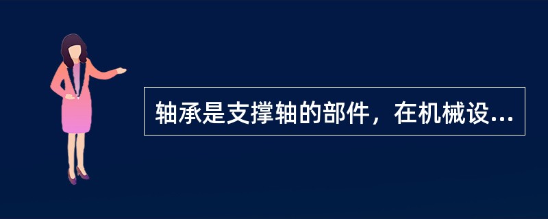 轴承是支撑轴的部件，在机械设备中起重要作用。