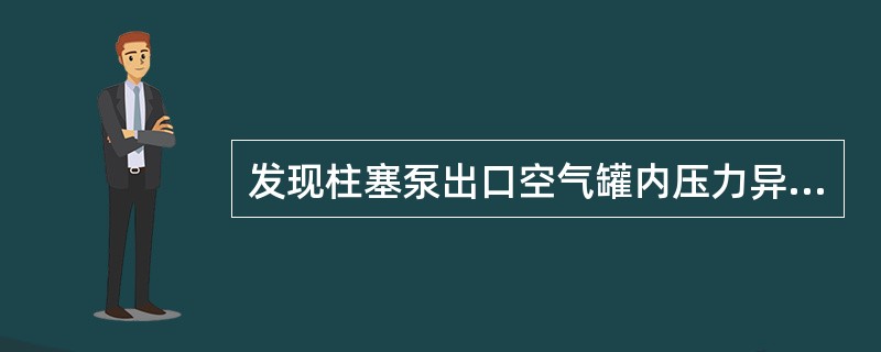 发现柱塞泵出口空气罐内压力异常时，应立即停泵检查。