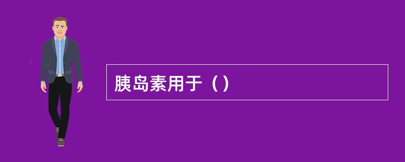 胰岛素用于（）