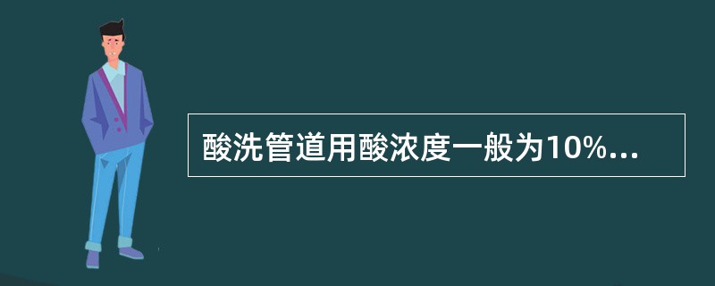 酸洗管道用酸浓度一般为10%~20%，否则反应剧烈，产生气体过多，将引泵和管道的