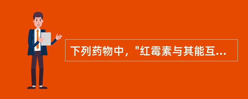 下列药物中，"红霉素与其能互相竞争结合部位，而呈拮抗作用的"属于（）