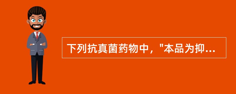 下列抗真菌药物中，"本品为抑菌剂，高浓度时具有杀菌作用，临床上用于念珠菌和隐球菌