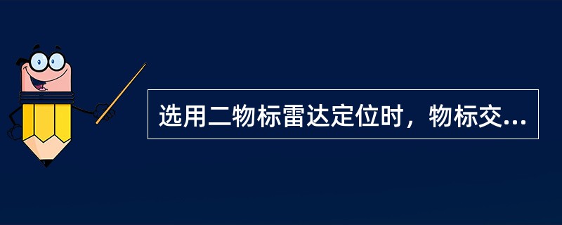 选用二物标雷达定位时，物标交角最好的是（）。