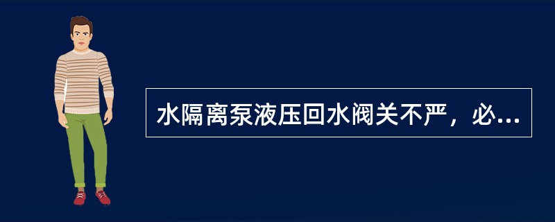 水隔离泵液压回水阀关不严，必须停泵处理。