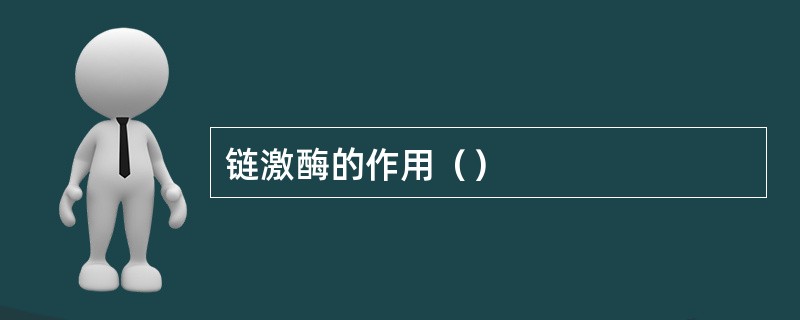 链激酶的作用（）