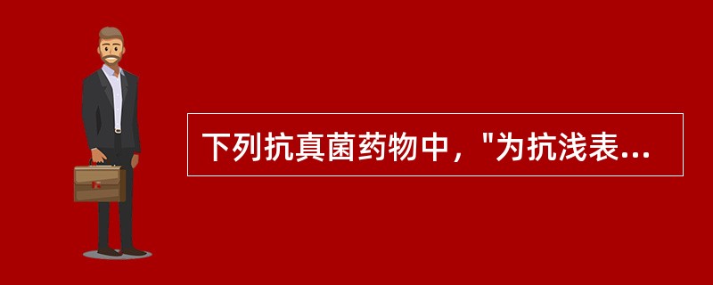 下列抗真菌药物中，"为抗浅表真菌抗生素。对深部真菌和细菌无效。用于治疗真菌所致的