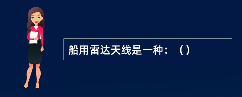 船用雷达天线是一种：（）