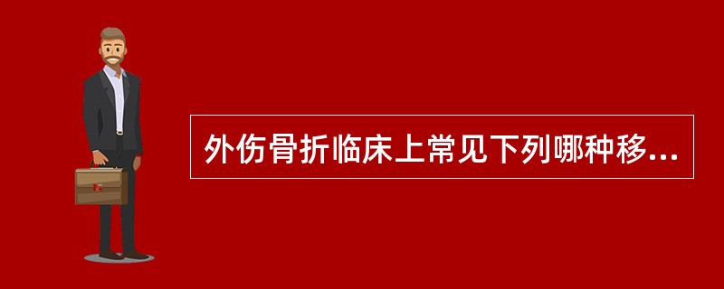 外伤骨折临床上常见下列哪种移位形式？（）