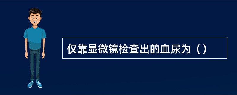 仅靠显微镜检查出的血尿为（）