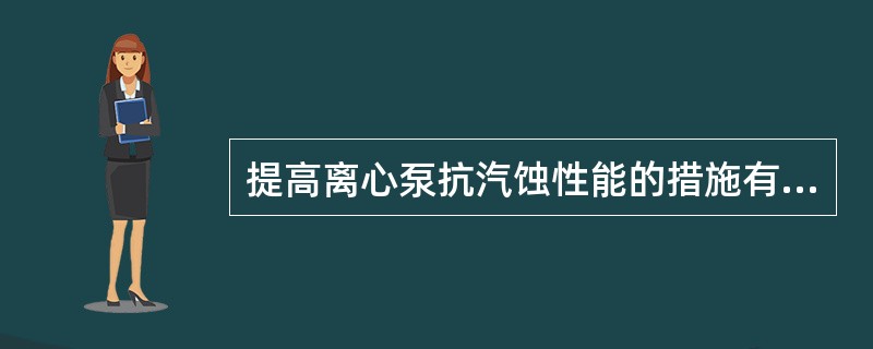 提高离心泵抗汽蚀性能的措施有哪些？