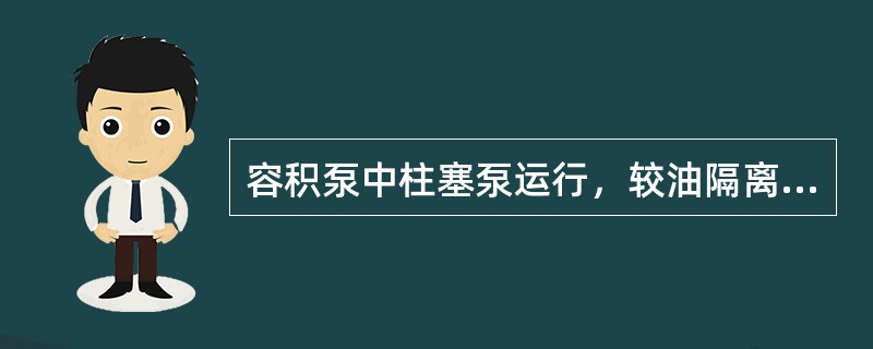 容积泵中柱塞泵运行，较油隔离泵和水隔离泵运行情况好。