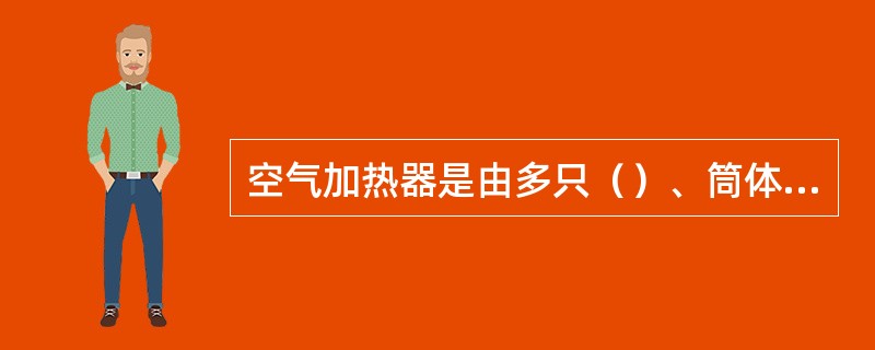 空气加热器是由多只（）、筒体、导流隔板等部分组成。