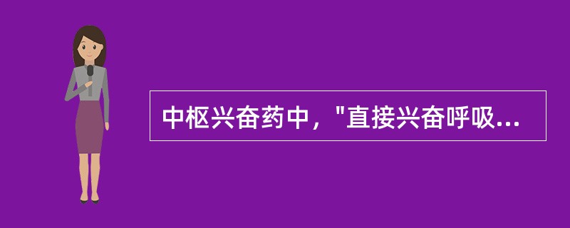 中枢兴奋药中，"直接兴奋呼吸中枢，使呼吸加深加快，临床主要用于各种原因所致呼吸抑