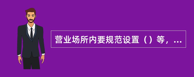 营业场所内要规范设置（）等，公示监督电话，提供客户书写的用具及用品。