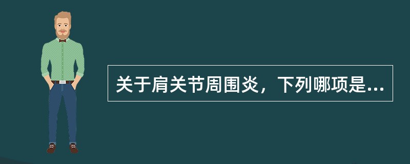 关于肩关节周围炎，下列哪项是不正确的？（）