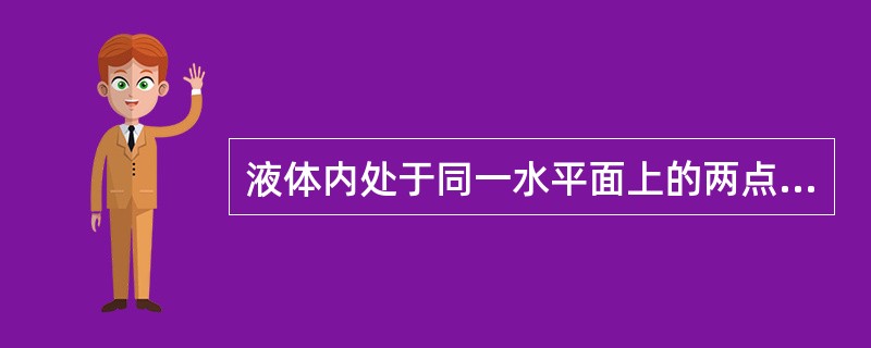 液体内处于同一水平面上的两点的静压力一定相等。