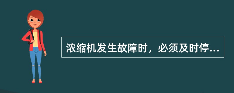 浓缩机发生故障时，必须及时停止向浓缩池供浆。