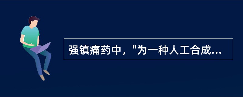 强镇痛药中，"为一种人工合成镇痛药，镇痛强度为吗啡的1／10，不良反应较吗啡轻"