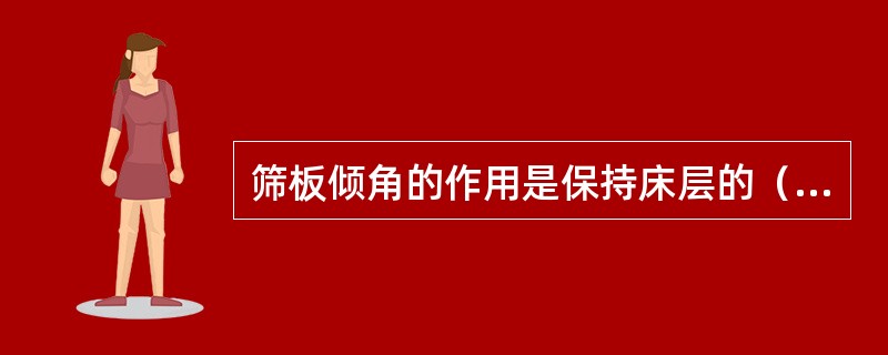 筛板倾角的作用是保持床层的（）和床层具有一定的（）及透筛量。