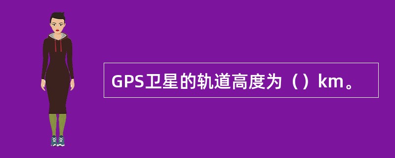 GPS卫星的轨道高度为（）km。