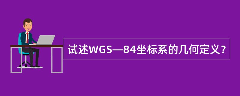 试述WGS—84坐标系的几何定义？