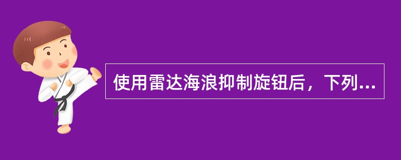 使用雷达海浪抑制旋钮后，下列说法正确的是（）