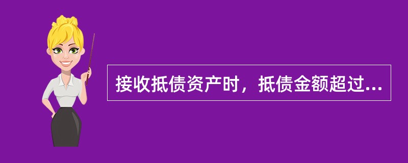 接收抵债资产时，抵债金额超过债权本息总额（含表外利息）的部分，按规定不得先行向对